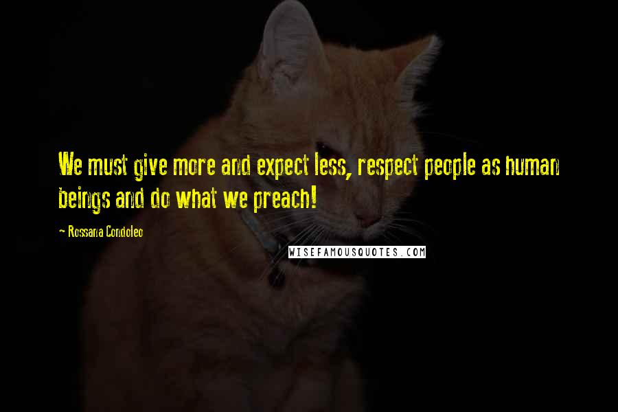 Rossana Condoleo Quotes: We must give more and expect less, respect people as human beings and do what we preach!