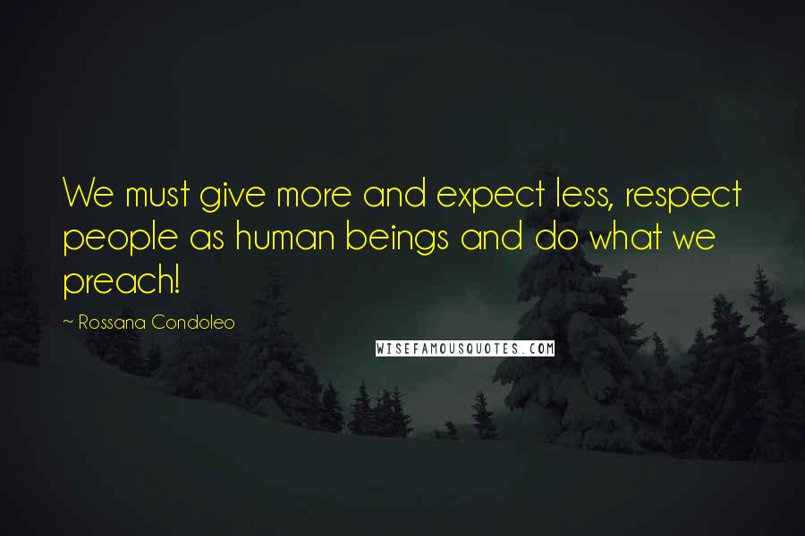 Rossana Condoleo Quotes: We must give more and expect less, respect people as human beings and do what we preach!