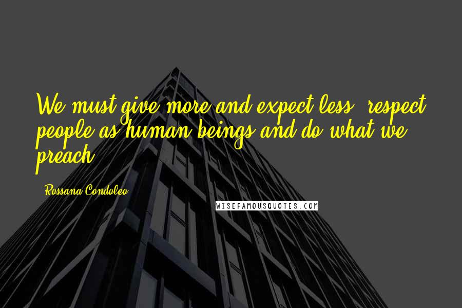 Rossana Condoleo Quotes: We must give more and expect less, respect people as human beings and do what we preach!