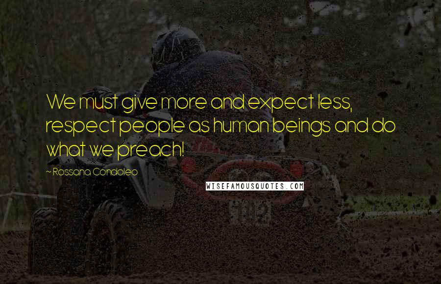 Rossana Condoleo Quotes: We must give more and expect less, respect people as human beings and do what we preach!