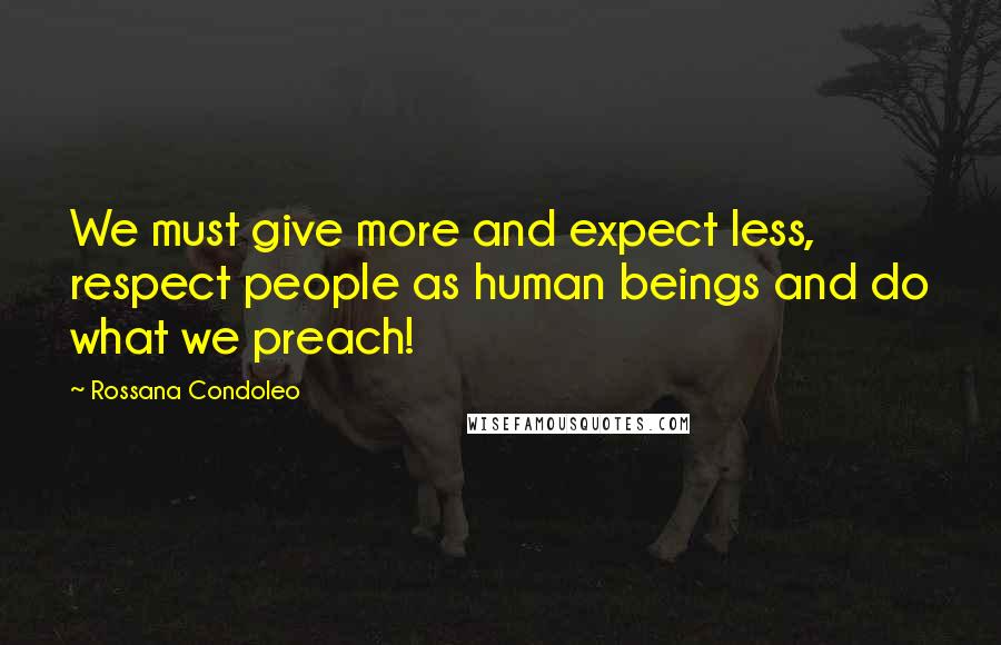 Rossana Condoleo Quotes: We must give more and expect less, respect people as human beings and do what we preach!