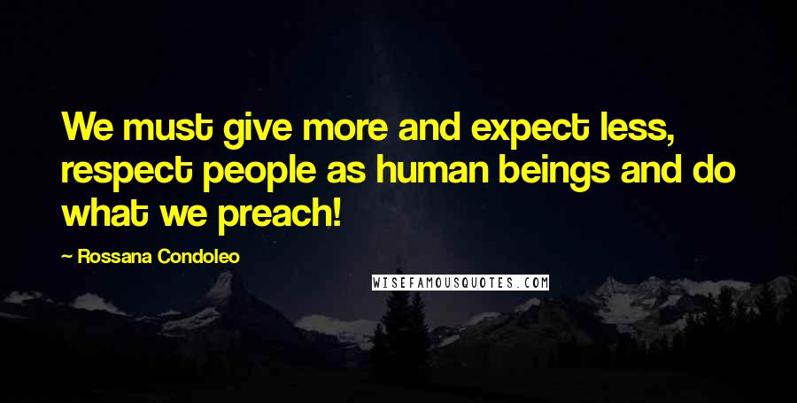 Rossana Condoleo Quotes: We must give more and expect less, respect people as human beings and do what we preach!