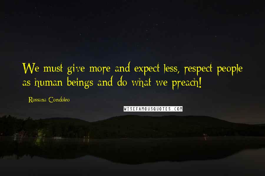 Rossana Condoleo Quotes: We must give more and expect less, respect people as human beings and do what we preach!