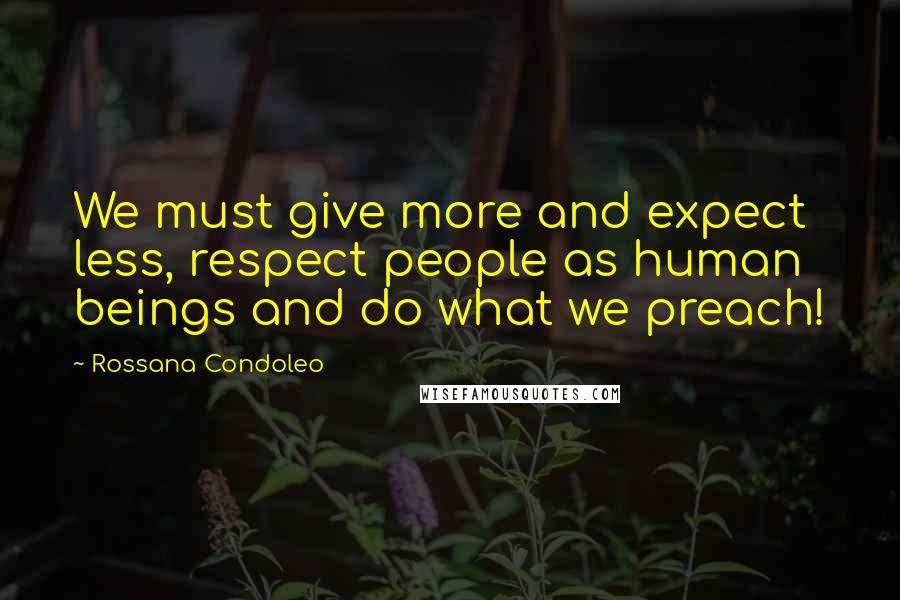 Rossana Condoleo Quotes: We must give more and expect less, respect people as human beings and do what we preach!