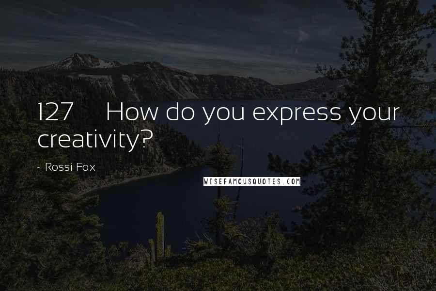 Rossi Fox Quotes: 127 How do you express your creativity?