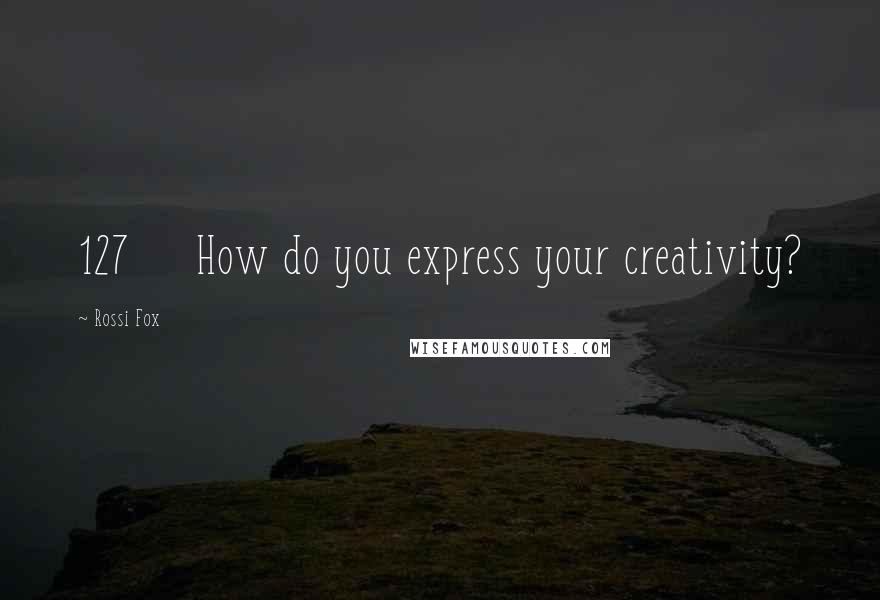 Rossi Fox Quotes: 127 How do you express your creativity?