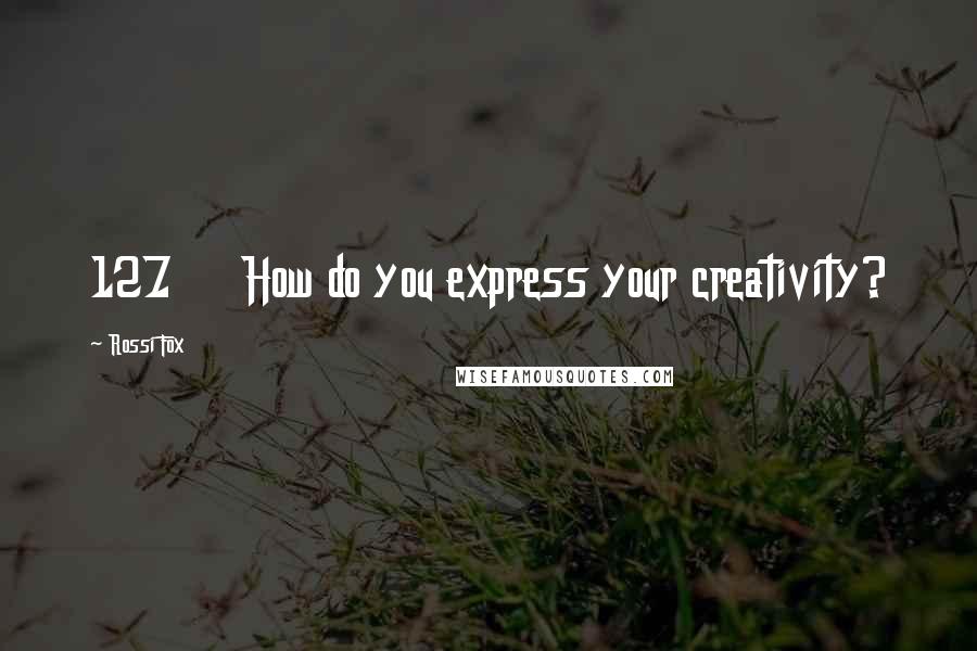 Rossi Fox Quotes: 127 How do you express your creativity?