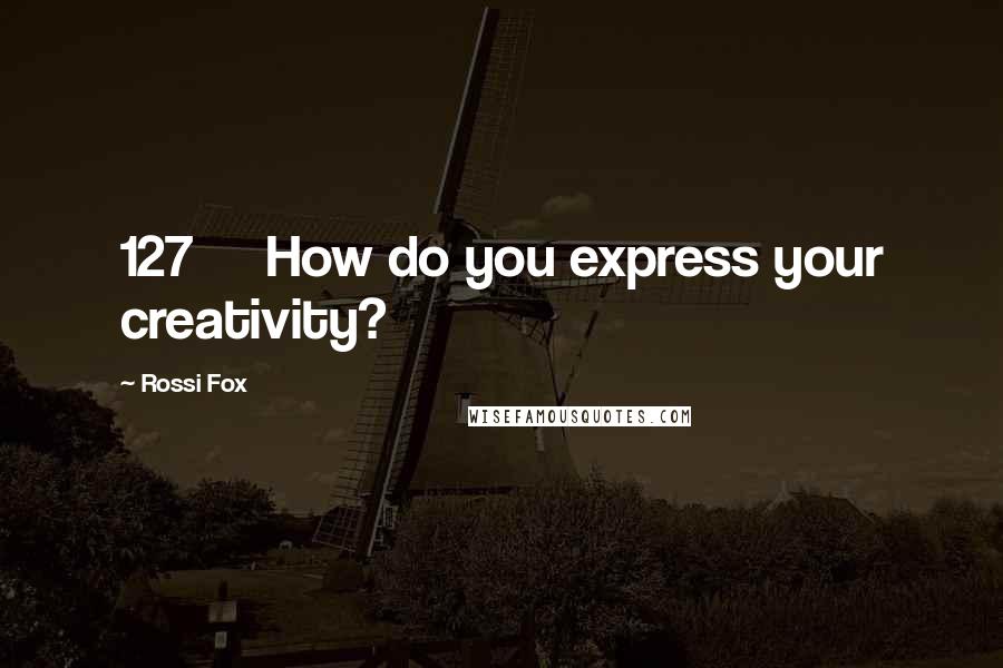 Rossi Fox Quotes: 127 How do you express your creativity?