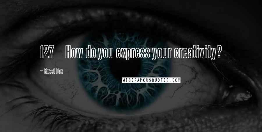 Rossi Fox Quotes: 127 How do you express your creativity?