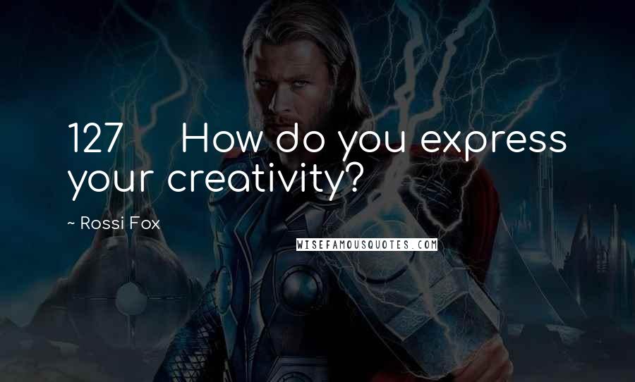 Rossi Fox Quotes: 127 How do you express your creativity?
