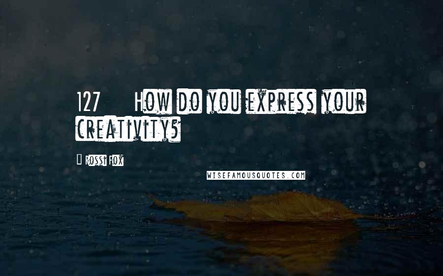 Rossi Fox Quotes: 127 How do you express your creativity?