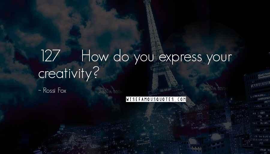 Rossi Fox Quotes: 127 How do you express your creativity?