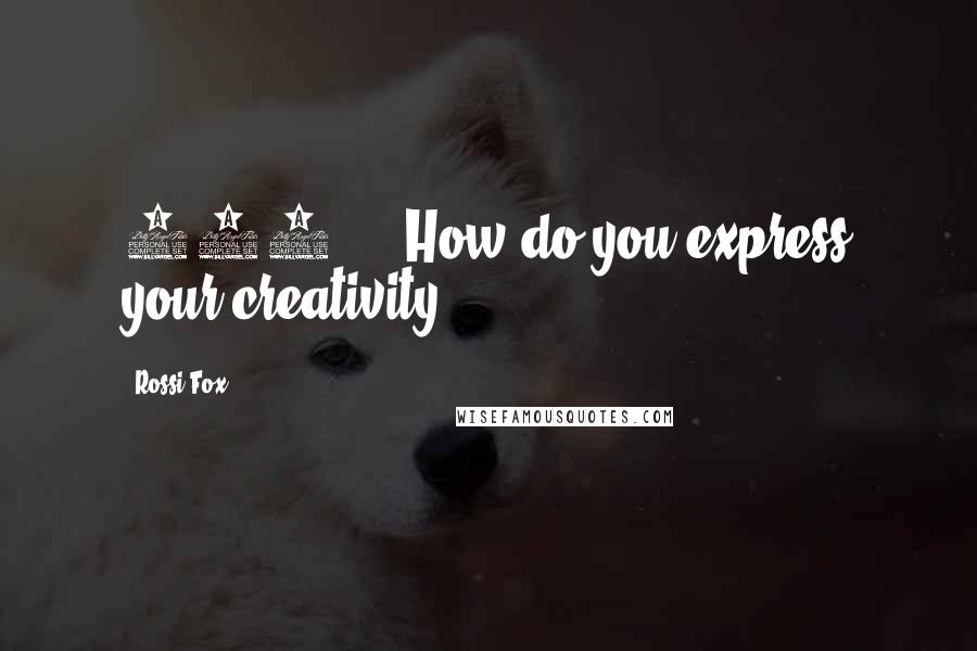 Rossi Fox Quotes: 127 How do you express your creativity?