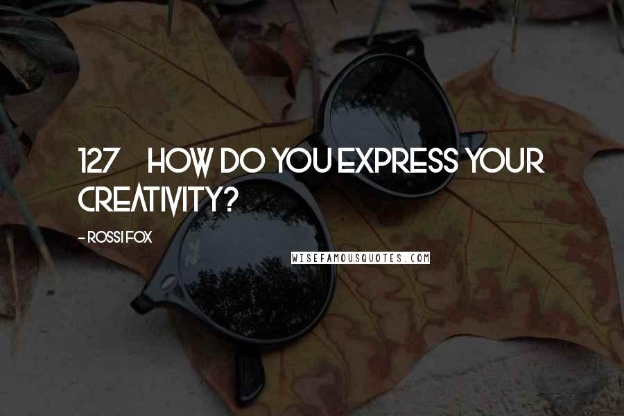 Rossi Fox Quotes: 127 How do you express your creativity?