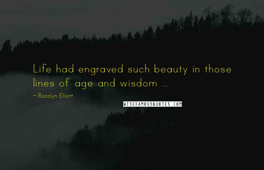 Rosslyn Elliott Quotes: Life had engraved such beauty in those lines of age and wisdom ...