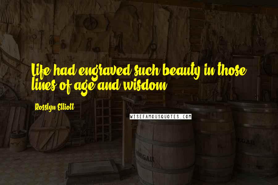 Rosslyn Elliott Quotes: Life had engraved such beauty in those lines of age and wisdom ...