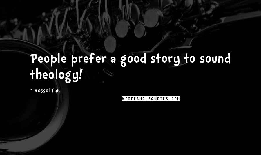 Rossol Ian Quotes: People prefer a good story to sound theology!