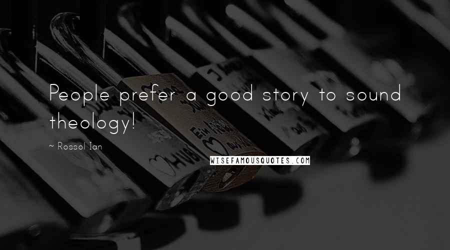 Rossol Ian Quotes: People prefer a good story to sound theology!