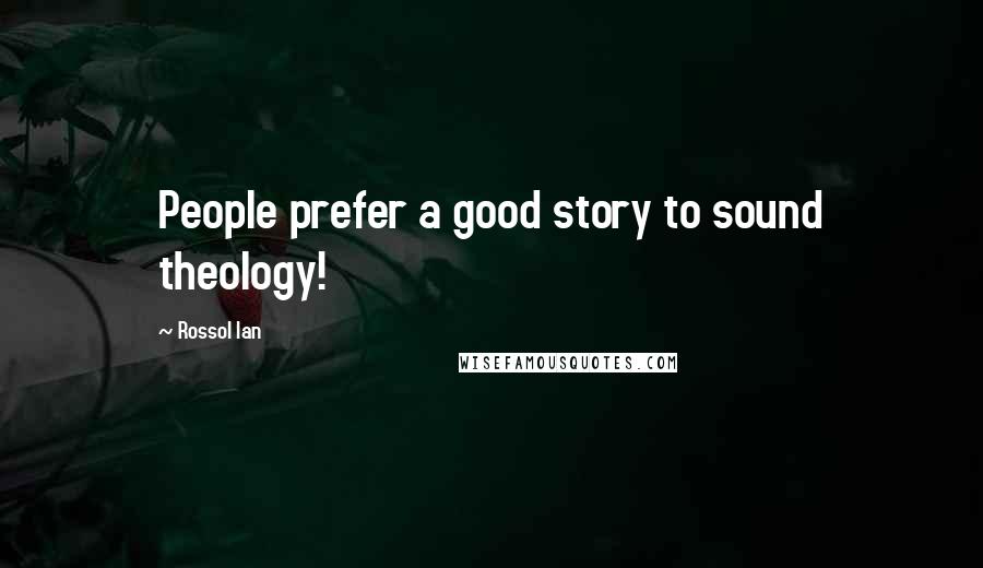 Rossol Ian Quotes: People prefer a good story to sound theology!