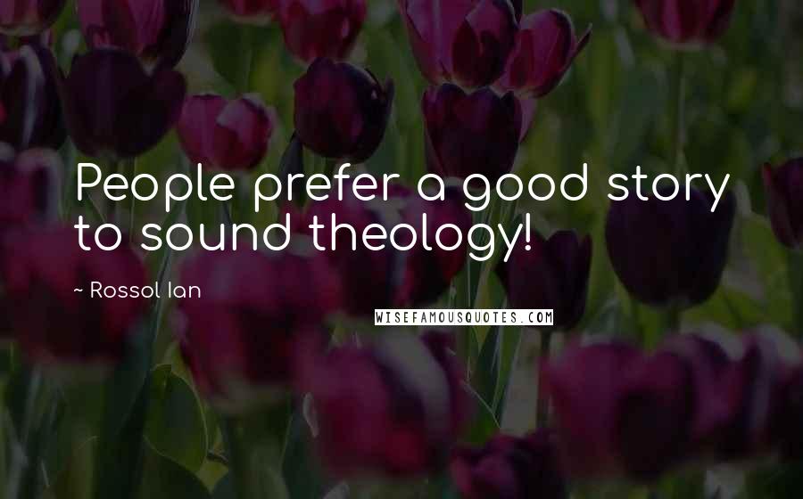 Rossol Ian Quotes: People prefer a good story to sound theology!