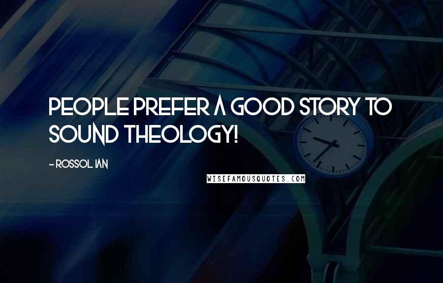 Rossol Ian Quotes: People prefer a good story to sound theology!