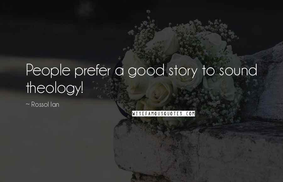 Rossol Ian Quotes: People prefer a good story to sound theology!