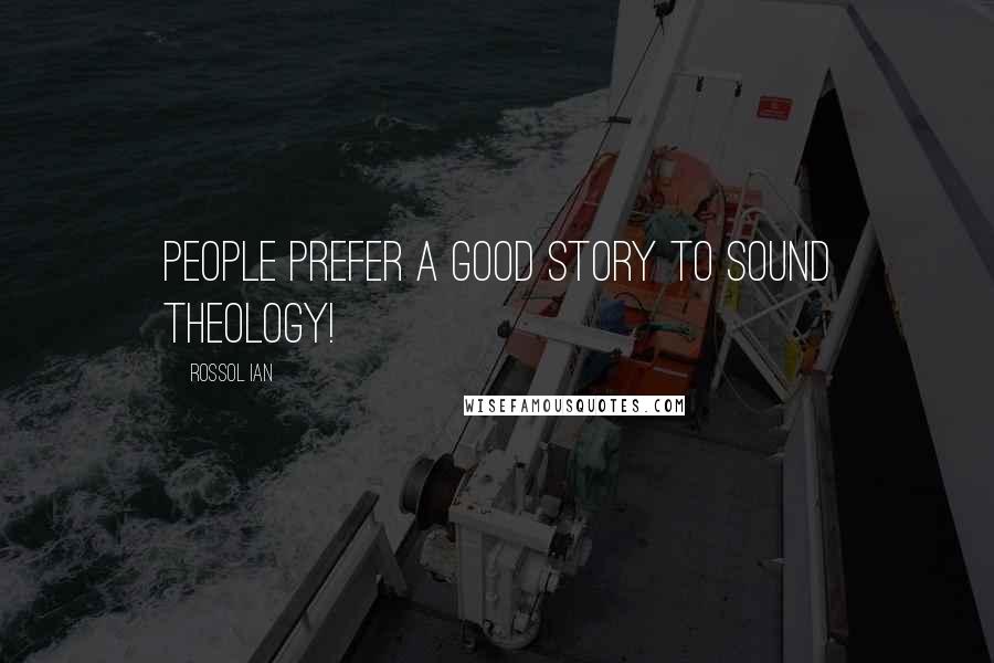 Rossol Ian Quotes: People prefer a good story to sound theology!