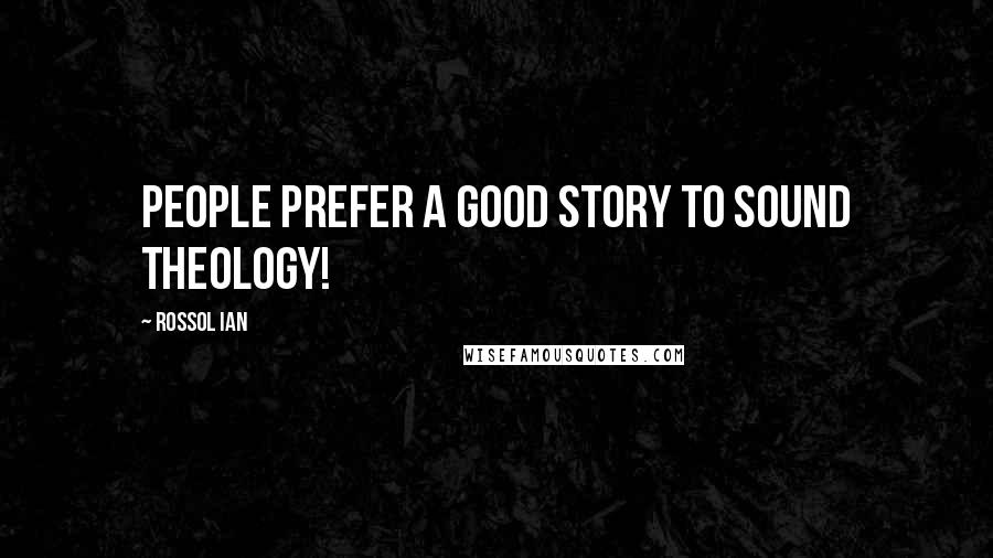 Rossol Ian Quotes: People prefer a good story to sound theology!