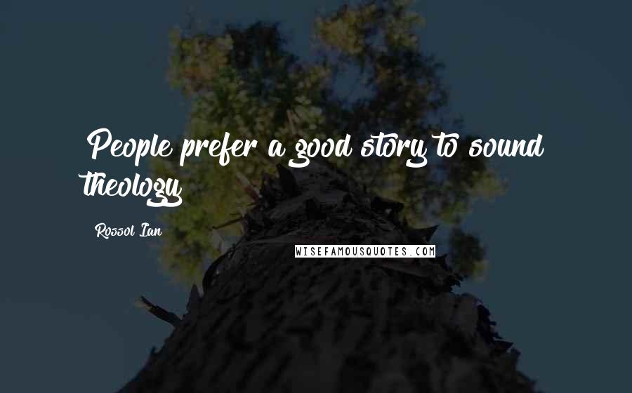 Rossol Ian Quotes: People prefer a good story to sound theology!