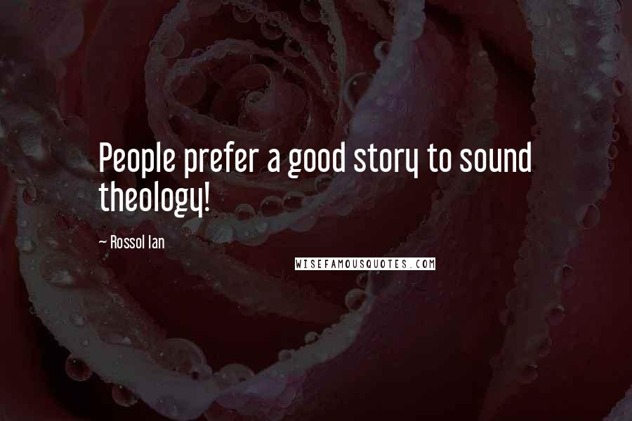 Rossol Ian Quotes: People prefer a good story to sound theology!