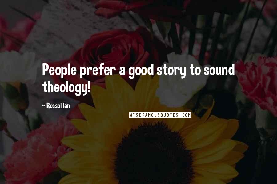 Rossol Ian Quotes: People prefer a good story to sound theology!