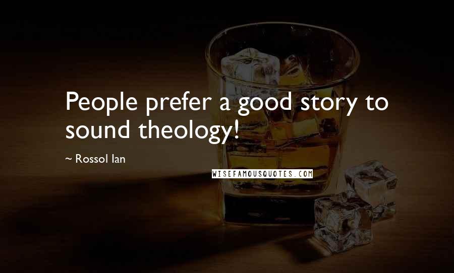 Rossol Ian Quotes: People prefer a good story to sound theology!