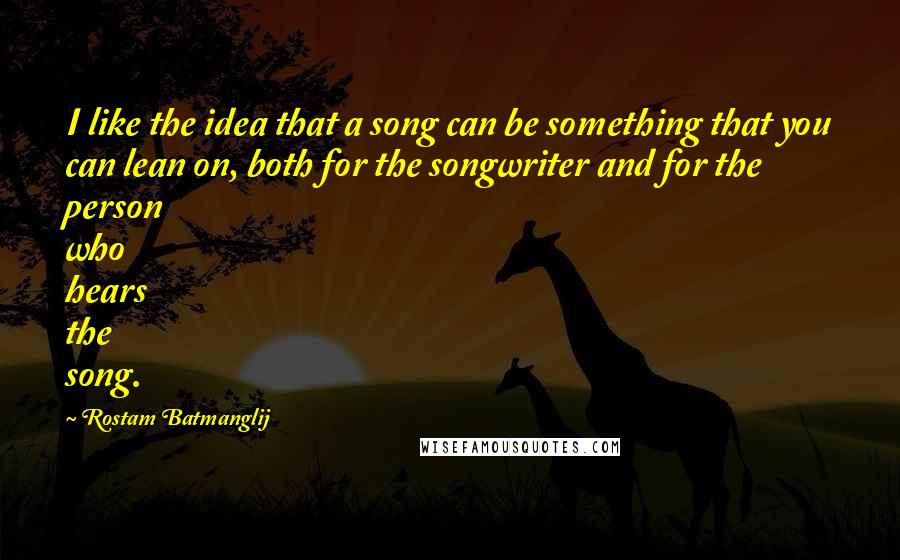 Rostam Batmanglij Quotes: I like the idea that a song can be something that you can lean on, both for the songwriter and for the person who hears the song.