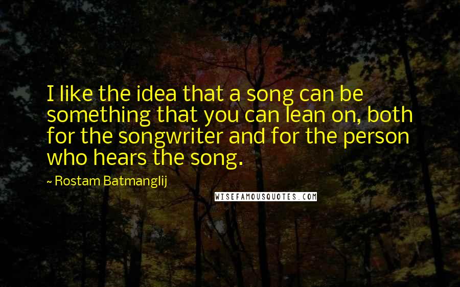 Rostam Batmanglij Quotes: I like the idea that a song can be something that you can lean on, both for the songwriter and for the person who hears the song.