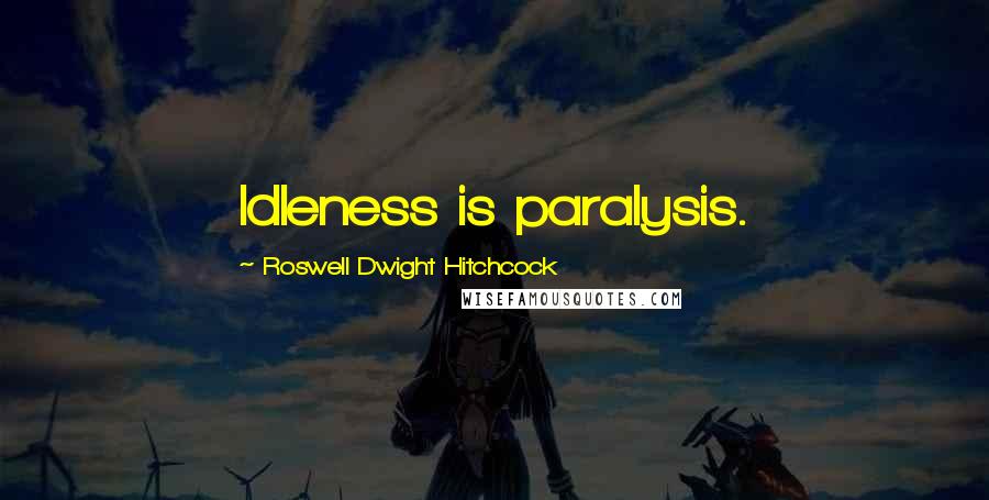 Roswell Dwight Hitchcock Quotes: Idleness is paralysis.