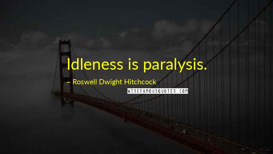 Roswell Dwight Hitchcock Quotes: Idleness is paralysis.