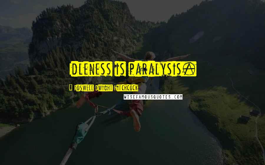 Roswell Dwight Hitchcock Quotes: Idleness is paralysis.