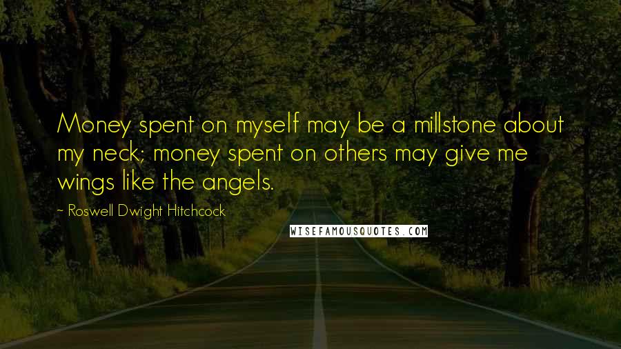 Roswell Dwight Hitchcock Quotes: Money spent on myself may be a millstone about my neck; money spent on others may give me wings like the angels.