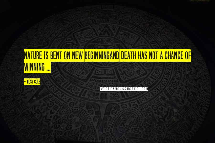 Rosy Cole Quotes: Nature is bent on new beginningand death has not a chance of winning ...