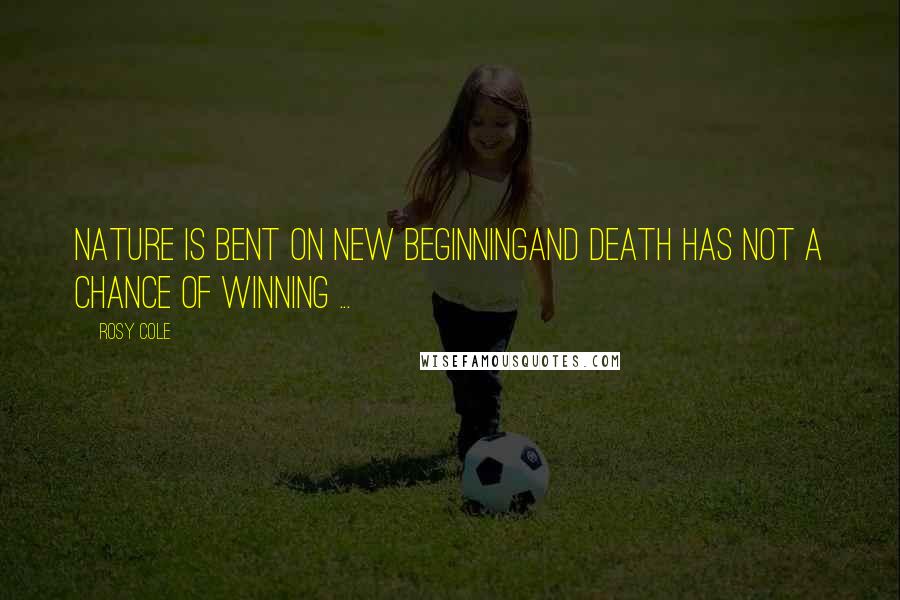 Rosy Cole Quotes: Nature is bent on new beginningand death has not a chance of winning ...