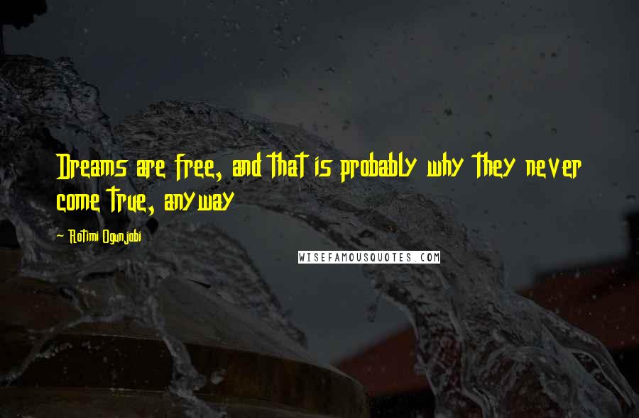 Rotimi Ogunjobi Quotes: Dreams are free, and that is probably why they never come true, anyway