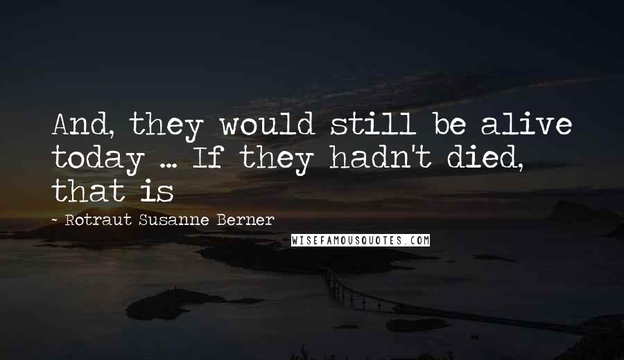 Rotraut Susanne Berner Quotes: And, they would still be alive today ... If they hadn't died, that is