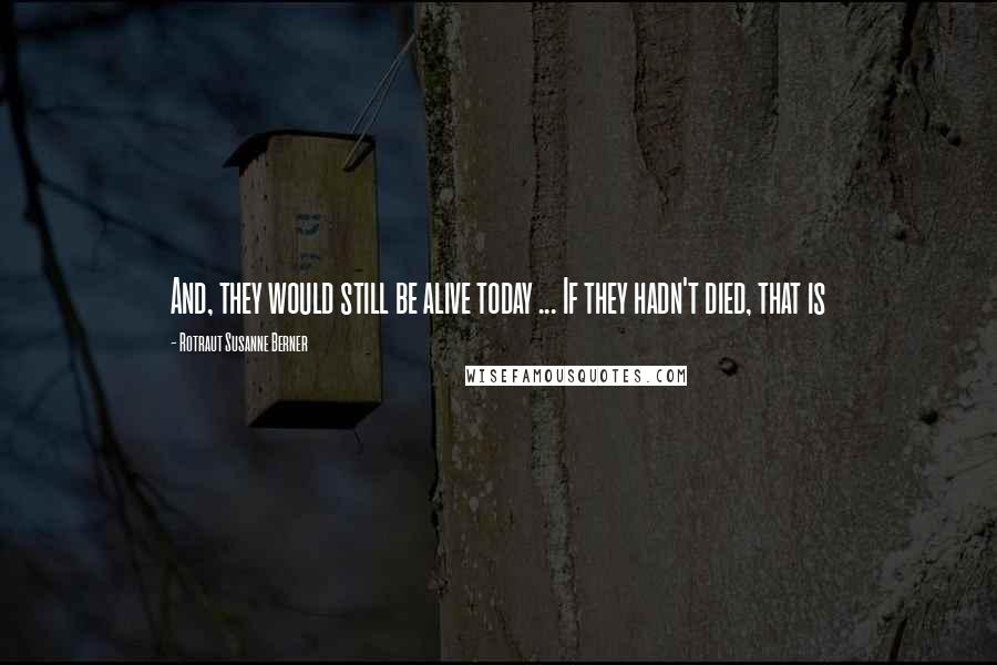 Rotraut Susanne Berner Quotes: And, they would still be alive today ... If they hadn't died, that is