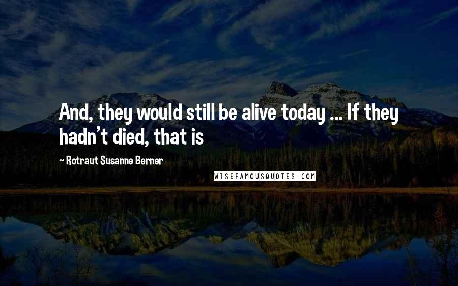 Rotraut Susanne Berner Quotes: And, they would still be alive today ... If they hadn't died, that is