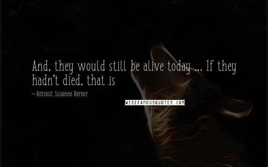 Rotraut Susanne Berner Quotes: And, they would still be alive today ... If they hadn't died, that is