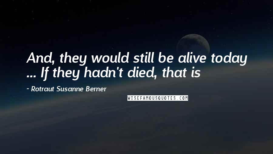 Rotraut Susanne Berner Quotes: And, they would still be alive today ... If they hadn't died, that is