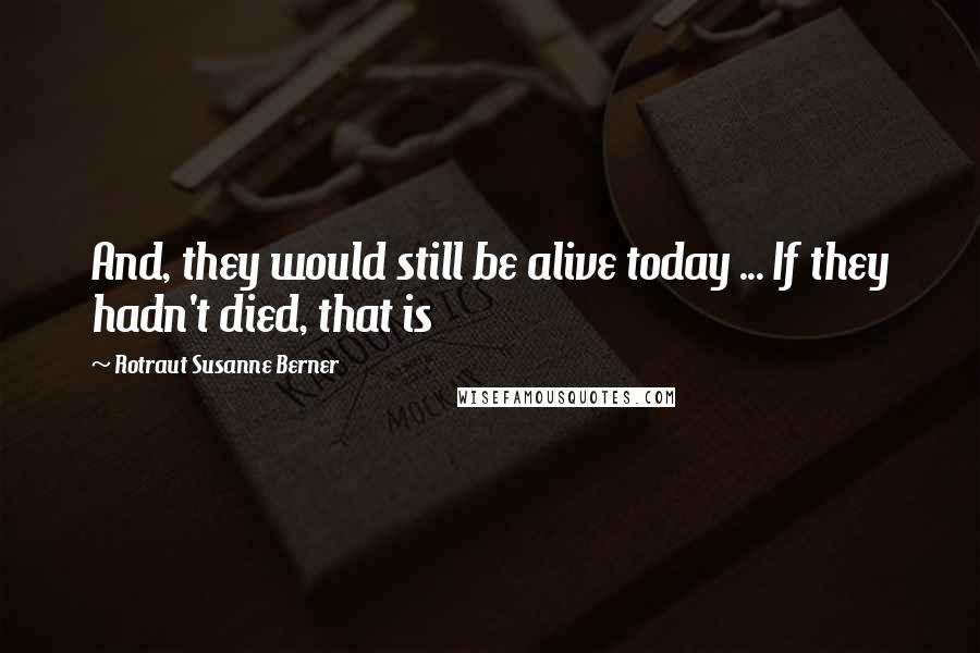 Rotraut Susanne Berner Quotes: And, they would still be alive today ... If they hadn't died, that is
