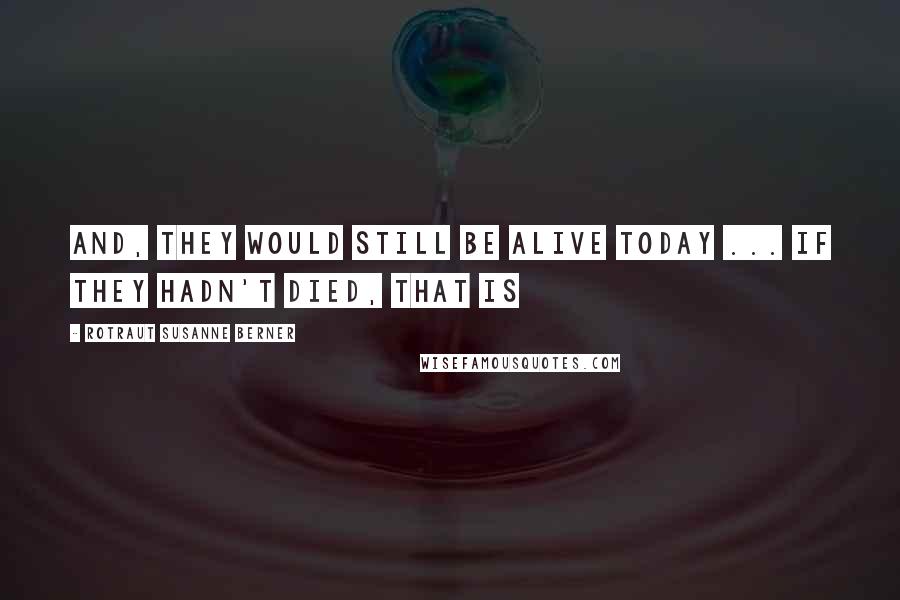 Rotraut Susanne Berner Quotes: And, they would still be alive today ... If they hadn't died, that is