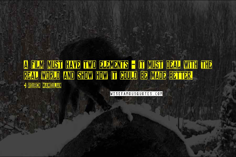 Rouben Mamoulian Quotes: A film must have two elements - it must deal with the real world and show how it could be made better.