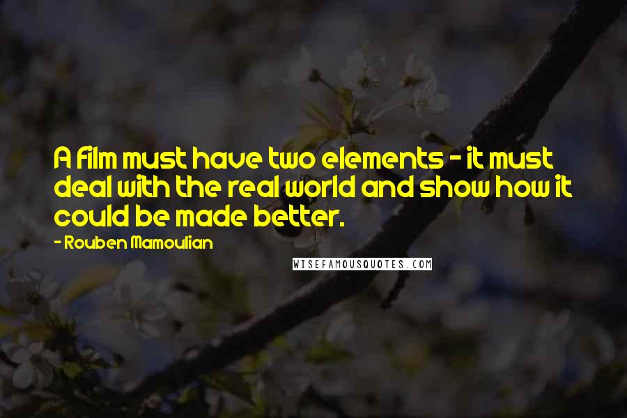 Rouben Mamoulian Quotes: A film must have two elements - it must deal with the real world and show how it could be made better.